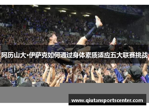 阿历山大·伊萨克如何通过身体素质适应五大联赛挑战