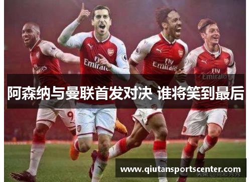 阿森纳与曼联首发对决 谁将笑到最后