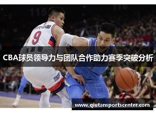 CBA球员领导力与团队合作助力赛季突破分析