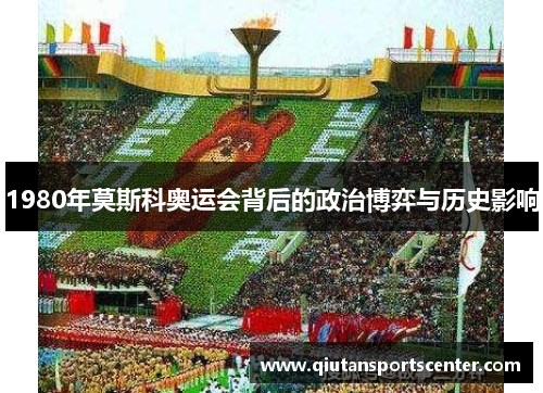 1980年莫斯科奥运会背后的政治博弈与历史影响