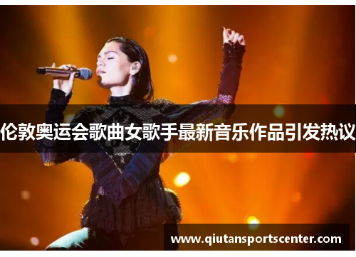伦敦奥运会歌曲女歌手最新音乐作品引发热议